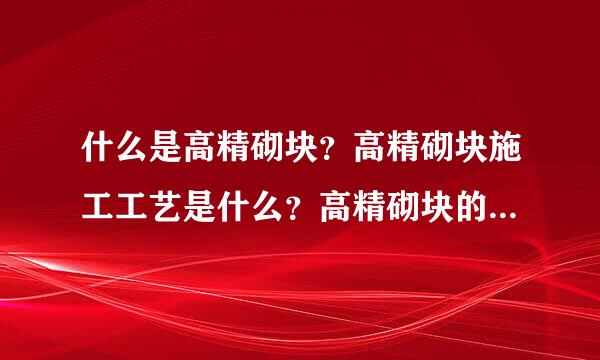 什么是高精砌块？高精砌块施工工艺是什么？高精砌块的优缺点有哪些？