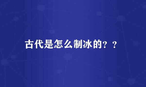 古代是怎么制冰的？？