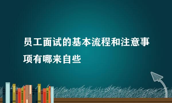 员工面试的基本流程和注意事项有哪来自些