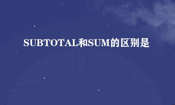 SUBTOTAL和SUM的区别是