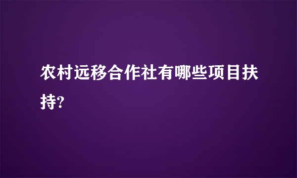 农村远移合作社有哪些项目扶持?