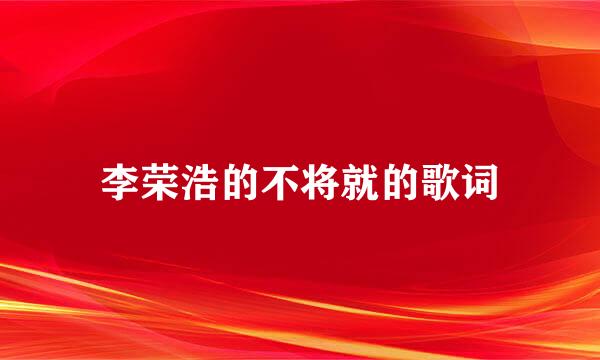 李荣浩的不将就的歌词