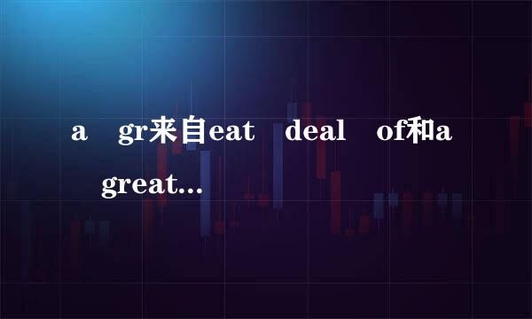 a gr来自eat deal of和a great numberof的区别