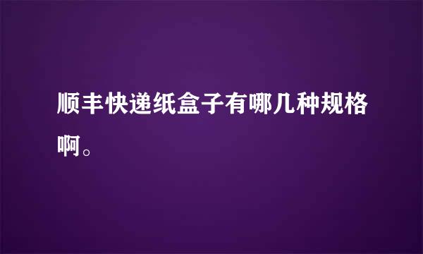 顺丰快递纸盒子有哪几种规格啊。