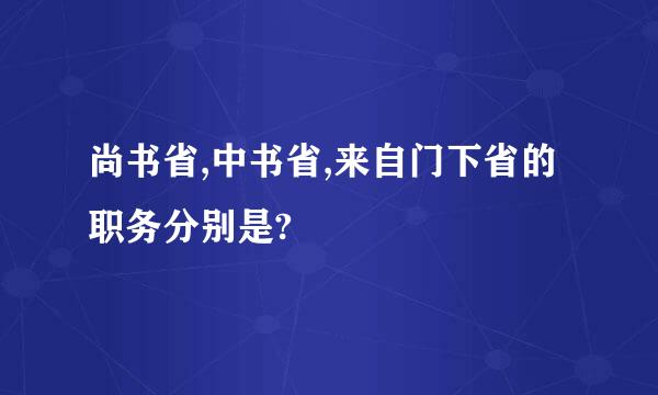 尚书省,中书省,来自门下省的职务分别是?