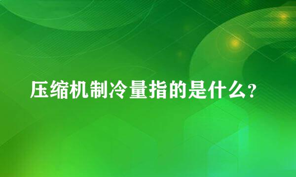 压缩机制冷量指的是什么？