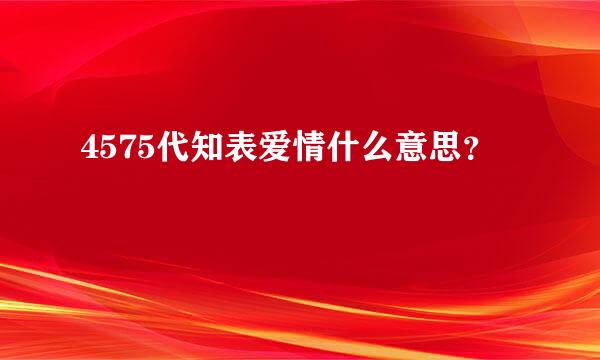 4575代知表爱情什么意思？