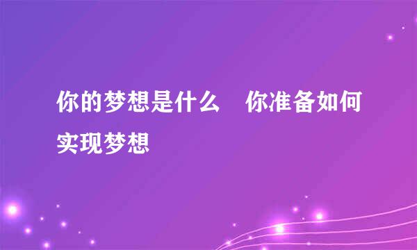 你的梦想是什么 你准备如何实现梦想