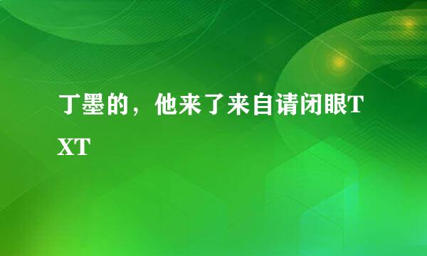 丁墨的，他来了来自请闭眼TXT