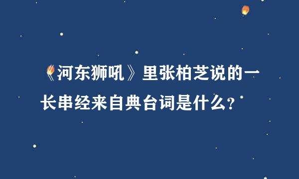 《河东狮吼》里张柏芝说的一长串经来自典台词是什么？