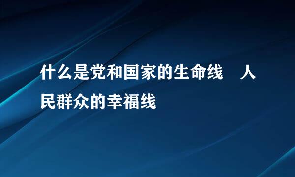 什么是党和国家的生命线 人民群众的幸福线