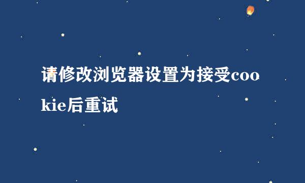 请修改浏览器设置为接受cookie后重试