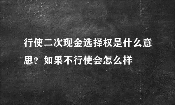 行使二次现金选择权是什么意思？如果不行使会怎么样