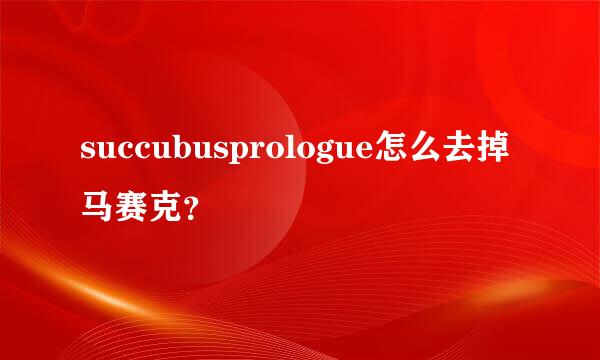 succubusprologue怎么去掉马赛克？