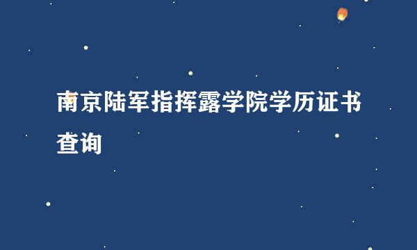 南京陆军指挥露学院学历证书查询