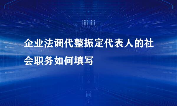 企业法调代整振定代表人的社会职务如何填写