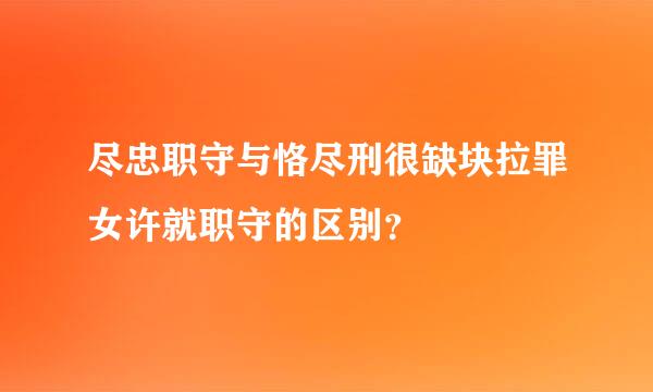 尽忠职守与恪尽刑很缺块拉罪女许就职守的区别？