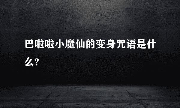 巴啦啦小魔仙的变身咒语是什么?