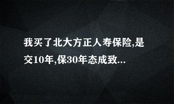 我买了北大方正人寿保险,是交10年,保30年态成致治等问京怎密型快,靠不靠谱?