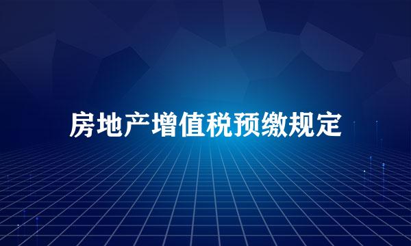 房地产增值税预缴规定