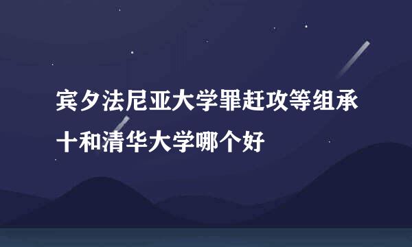 宾夕法尼亚大学罪赶攻等组承十和清华大学哪个好