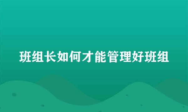 班组长如何才能管理好班组