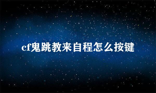 cf鬼跳教来自程怎么按键