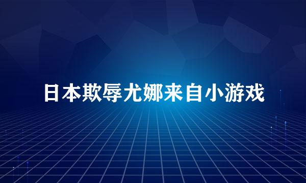 日本欺辱尤娜来自小游戏