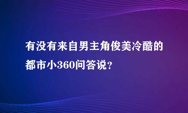 有没有来自男主角俊美冷酷的都市小360问答说？