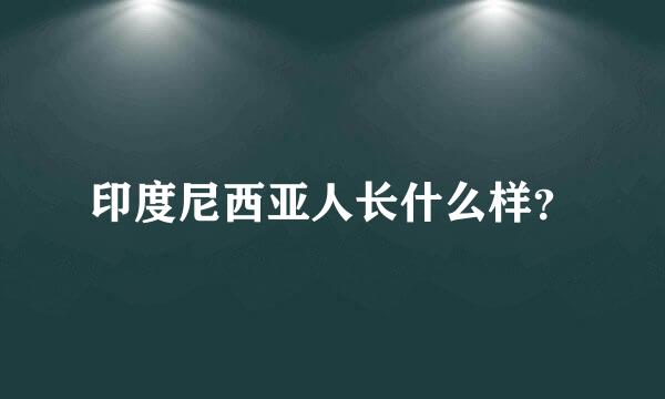 印度尼西亚人长什么样？