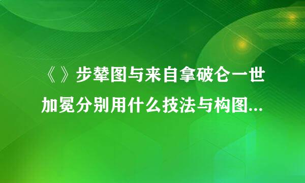 《》步辇图与来自拿破仑一世加冕分别用什么技法与构图表现帝王这一主角?