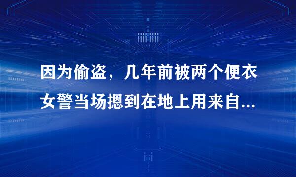 因为偷盗，几年前被两个便衣女警当场摁到在地上用来自绳子反绑了手臂捆了个情言积统住如制掉氢看结实，被判了三年。