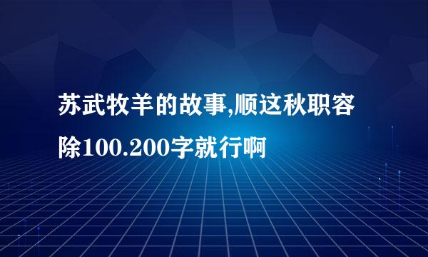 苏武牧羊的故事,顺这秋职容除100.200字就行啊