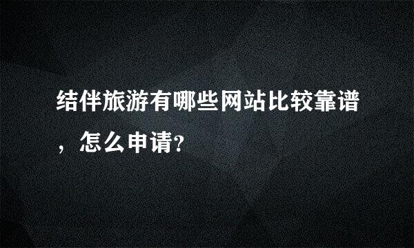 结伴旅游有哪些网站比较靠谱，怎么申请？