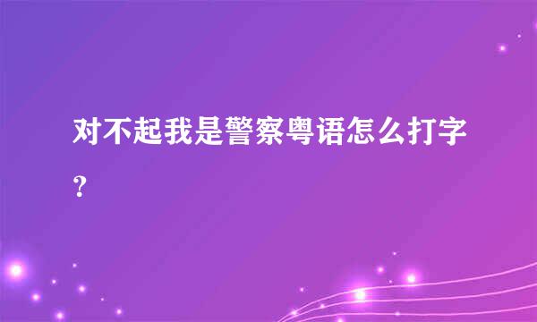 对不起我是警察粤语怎么打字？