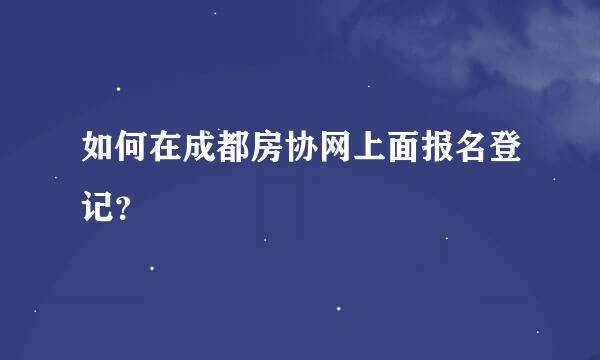 如何在成都房协网上面报名登记？