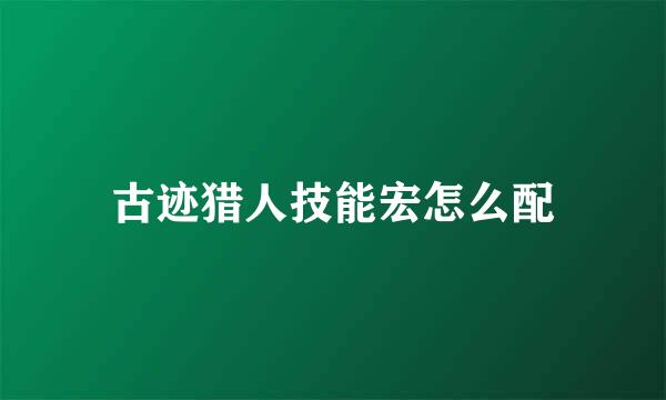 古迹猎人技能宏怎么配