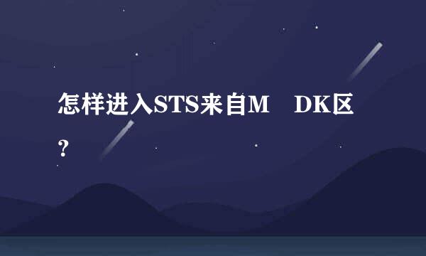 怎样进入STS来自M DK区？