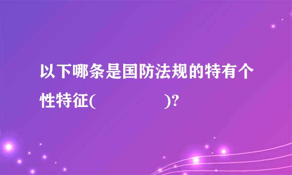 以下哪条是国防法规的特有个性特征(    )?