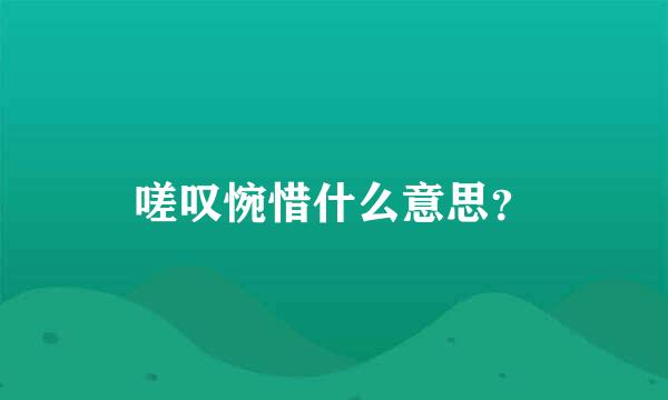 嗟叹惋惜什么意思？