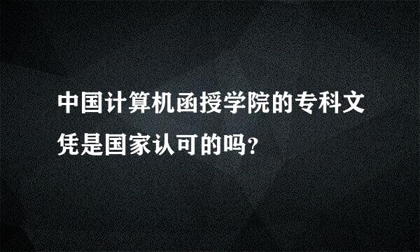 中国计算机函授学院的专科文凭是国家认可的吗？