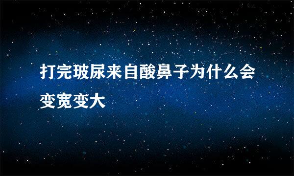 打完玻尿来自酸鼻子为什么会变宽变大