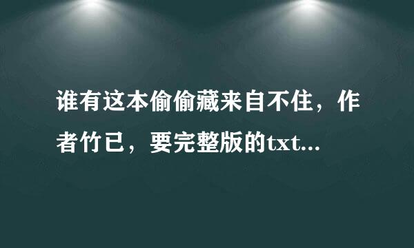 谁有这本偷偷藏来自不住，作者竹已，要完整版的txt 百度云传的。