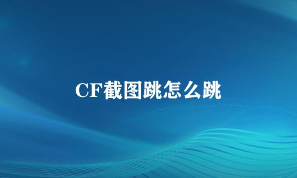 CF截图跳怎么跳