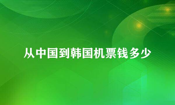 从中国到韩国机票钱多少