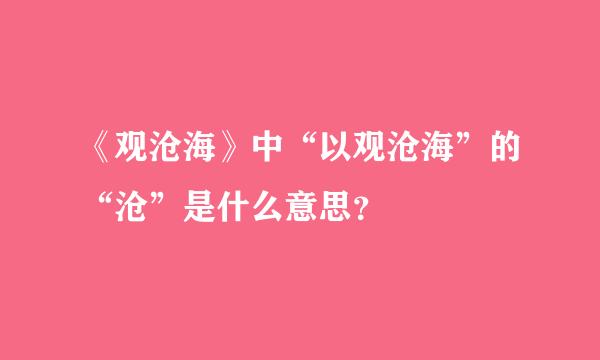 《观沧海》中“以观沧海”的“沧”是什么意思？