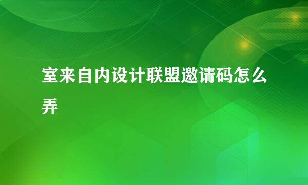 室来自内设计联盟邀请码怎么弄