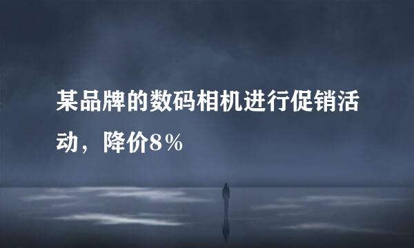 某品牌的数码相机进行促销活动，降价8％