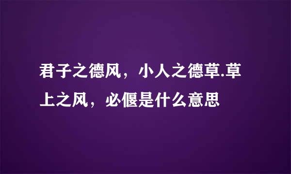 君子之德风，小人之德草.草上之风，必偃是什么意思