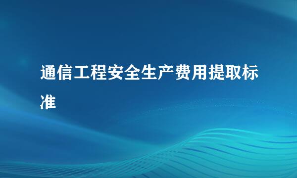 通信工程安全生产费用提取标准